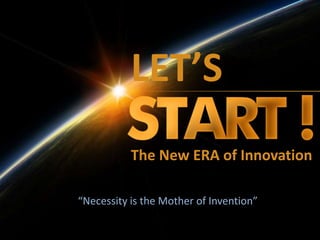 The New ERA of Innovation
“Necessity is the Mother of Invention”
LET’S
 
