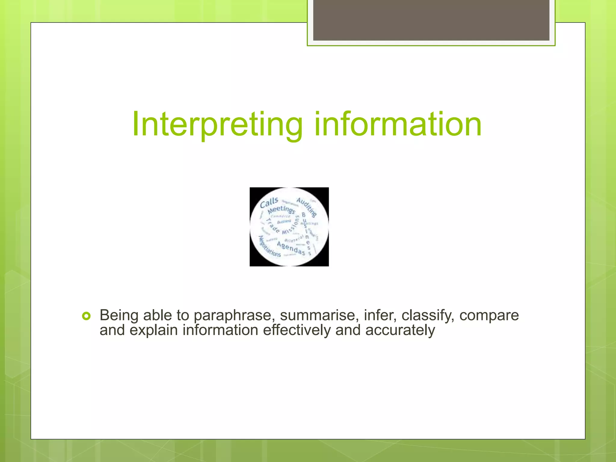 Interpreting information
 Being able to paraphrase, summarise, infer, classify, compare
and explain information effectively and accurately
 