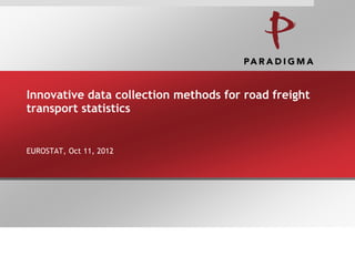 Innovative data collection methods for road freight
transport statistics


EUROSTAT, Oct 11, 2012
 