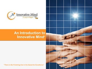 An Introduction to Innovative Mind ® “ There is No Finishing line in the Quest for Excellence” 