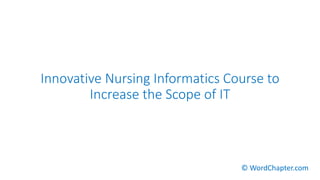 Innovative Nursing Informatics Course to
Increase the Scope of IT
© WordChapter.com
 