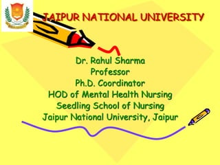JAIPUR NATIONAL UNIVERSITY
Dr. Rahul Sharma
Professor
Ph.D. Coordinator
HOD of Mental Health Nursing
Seedling School of Nursing
Jaipur National University, Jaipur
 