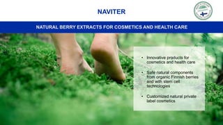 45
NAVITER
NATURAL BERRY EXTRACTS FOR COSMETICS AND HEALTH CARE
• Innovative products for
cosmetics and health care
• Safe natural components
from organic Finnish berries
and with stem cell
technologies
• Customized natural private
label cosmetics
 