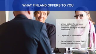 7
WHAT FINLAND OFFERS TO YOU
• Unique platform for bio based
production – Innovative
companies looking for industrial
investments
• Objects for VC investments
• Partnering with innovative SMEs
for new business options
 