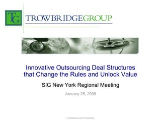 Innovative Outsourcing Deal Structures
that Change the Rules and Unlock Value
      SIG New York Regional Meeting
              January 25, 2005




               Confidential and Proprietary
 