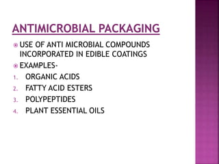  USE OF ANTI MICROBIAL COMPOUNDS
INCORPORATED IN EDIBLE COATINGS
 EXAMPLES-
1. ORGANIC ACIDS
2. FATTY ACID ESTERS
3. POLYPEPTIDES
4. PLANT ESSENTIAL OILS
 