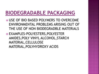  USE OF BIO BASED POLYMERS TO OVERCOME
ENVIRONMENTAL PROBLEMS ARISING OUT OF
THE USE OF NON BIODEGRADBLE MATERIALS
 EXAMPLES-POLYESTERS,POLYESTER
AMIDES,POLY VINYL ALCOHOL,STARCH
MATERIAL,CELLULOSE
MATERIAL,POLYHYDROXY ACIDS
 
