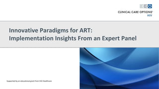 Innovative Paradigms for ART:
Implementation Insights From an Expert Panel
Supported by an educational grant from ViiV Healthcare
 