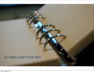 so what could it look like?



Friday, August 10, 12
 