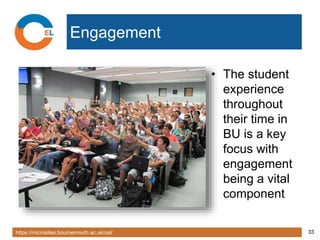 https://microsites.bournemouth.ac.uk/cel/ 33
Engagement
• The student
experience
throughout
their time in
BU is a key
focus with
engagement
being a vital
component
 