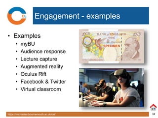https://microsites.bournemouth.ac.uk/cel/ 34
Engagement - examples
• Examples
• myBU
• Audience response
• Lecture capture
• Augmented reality
• Oculus Rift
• Facebook & Twitter
• Virtual classroom
 