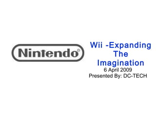 Wii -Expanding
      The
 Imagination
     6 April 2009
Presented By: DC-TECH
 
