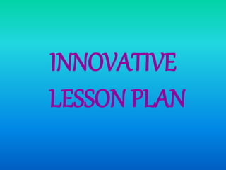 INNOVATIVE
LESSON PLAN
 