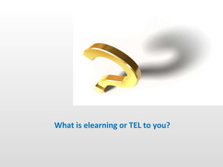 What is elearning or TEL to you? 