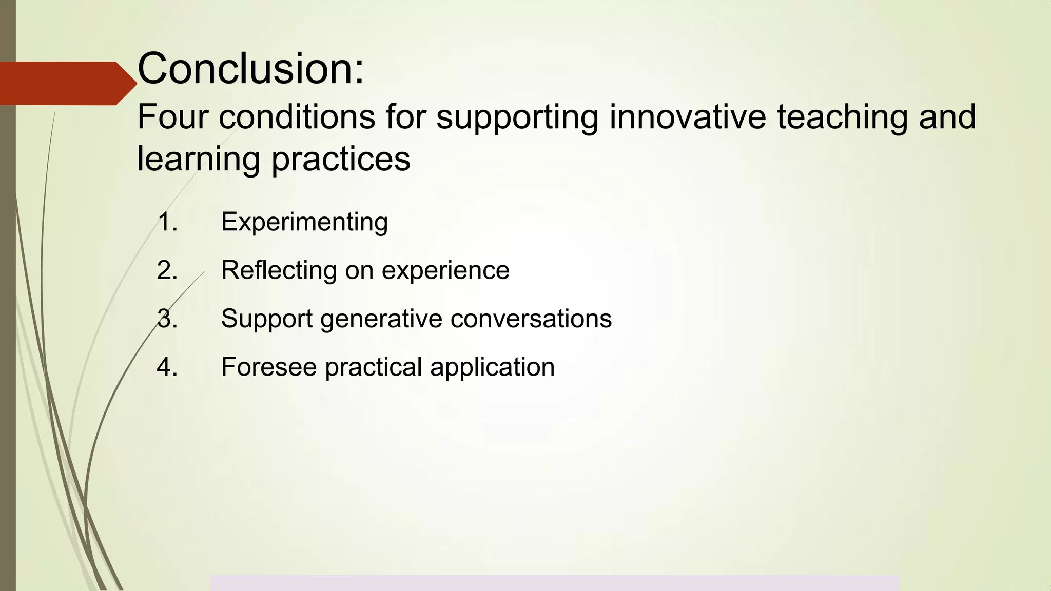 Conclusion:
Four conditions for supporting innovative teaching and
learning practices
1. Experimenting
2. Reflecting on experience
3. Support generative conversations
4. Foresee practical application
 