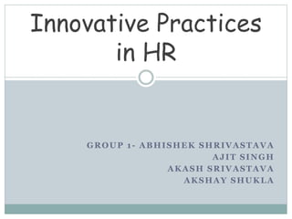 GROUP 1- ABHISHEK SHRIVASTAVA
AJIT SINGH
AKASH SRIVASTAVA
AKSHAY SHUKLA
Innovative Practices
in HR
 