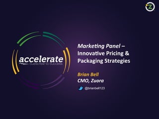 Marke1ng	
  Panel	
  –	
  	
  	
  
Innova&ve	
  Pricing	
  &	
  	
  
Packaging	
  Strategies	
  
	
  
Brian	
  Bell	
  
CMO,	
  Zuora	
  
@brianbell123

1

Zuora confidential, shared under non-disclosure and subject to disclaimer notice

 