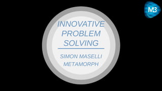 INNOVATIVE
PROBLEM
SOLVING
SIMON MASELLI
METAMORPH

 