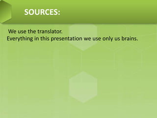 SOURCES:
We use the translator.
Everything in this presentation we use only us brains.
 