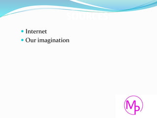 SOURCES:
 Internet
 Our imagination
 