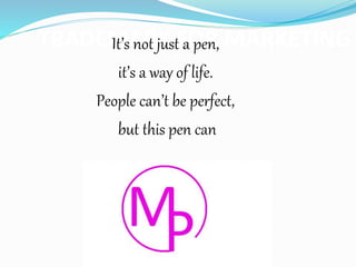 TRADEMARK FOR MARKETINGIt’s not just a pen,
it’s a way of life.
People can’t be perfect,
but this pen can
 