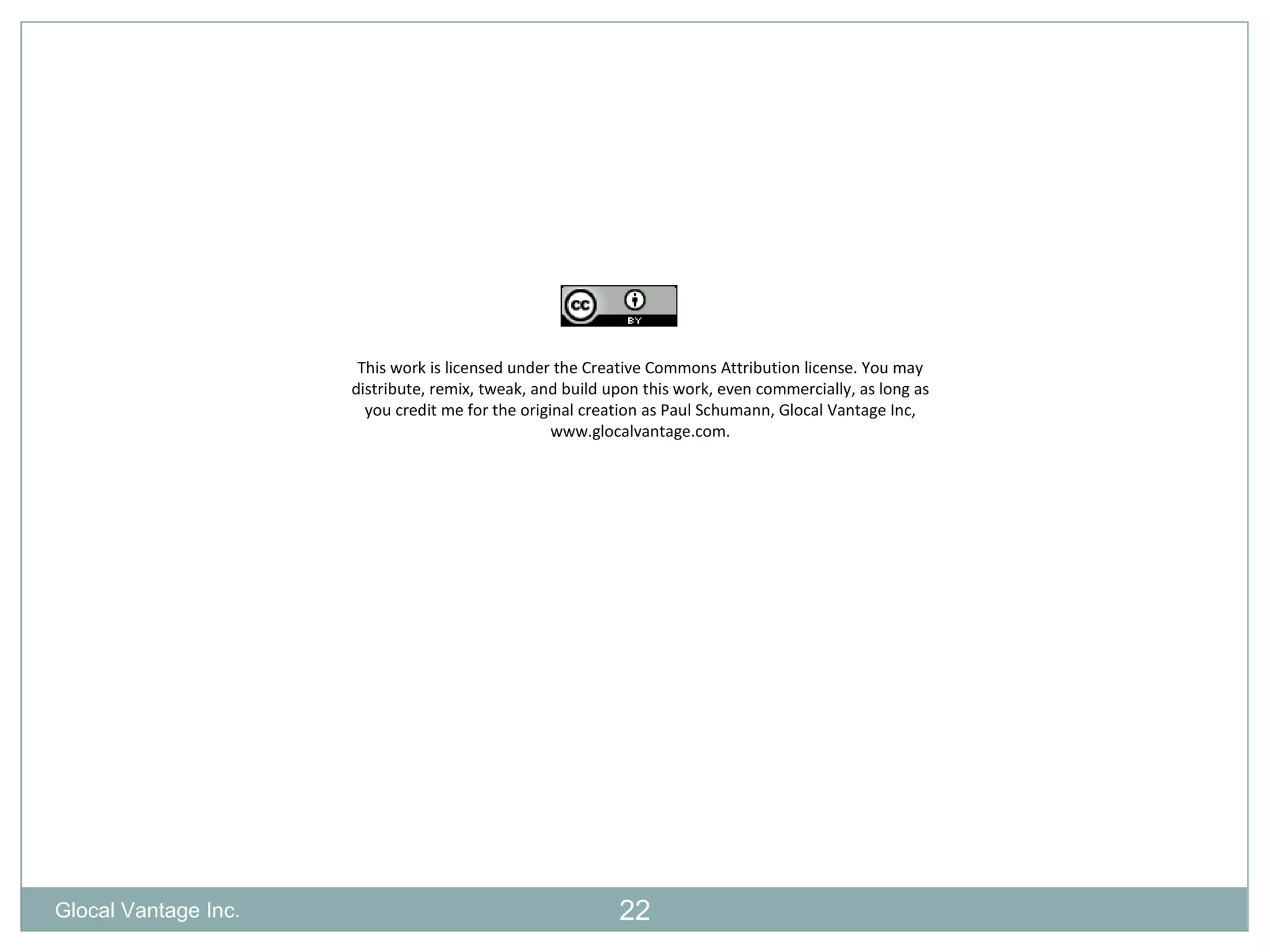 This work is licensed under the Creative Commons Attribution license. You may distribute, remix, tweak, and build upon this work, even commercially, as long as you credit me for the original creation as Paul Schumann, Glocal Vantage Inc, www.glocalvantage.com. Glocal Vantage Inc. 