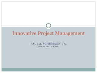 PAUL A. SCHUMANN, JR. GLOCAL VANTAGE, INC. Innovative Project Management 