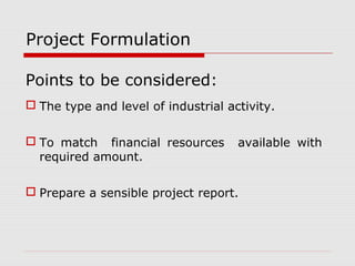 Project Formulation 
Points to be considered: 
 The type and level of industrial activity. 
 To match financial resources available with 
required amount. 
 Prepare a sensible project report. 
 