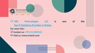  VRS Technologies LLC is one of the
Top IT Solutions Provider in Dubai.
For more info :
 Contact us: +971-55-2093531
 Visit us: www.vrstech.com
 