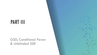 GSD, Conditional
Power & Unblinded
SSR
PART III
 