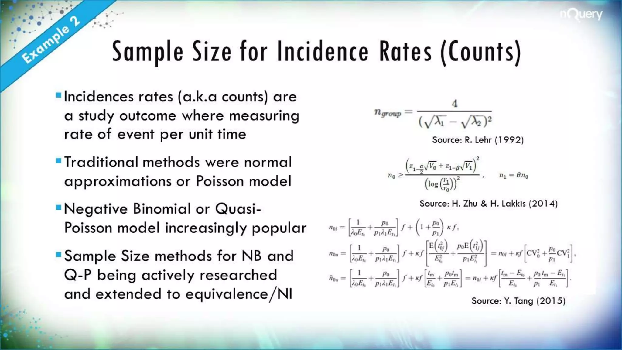 Sample Size for Incidence Rates
(Counts)
Incidences rates (a.k.a
counts) are a study outcome
where measuring rate of
event per unit time
Traditional methods were
normal approximations or
Poisson model
Negative Binomial or Quasi-
Poisson model increasingly
popular
Sample Size methods for NB
and Q-P being actively
Source: R. Lehr
(1992)
Source: H. Zhu & H. Lakkis
(2014)
Source: Y. Tang (2015)
 