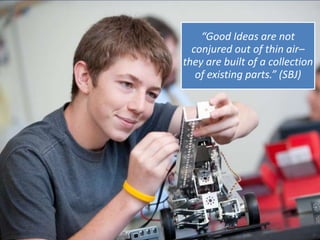 “Good Ideas are not
  conjured out of thin air–
they are built of a collection
   of existing parts.” (SBJ)
 