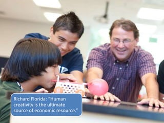 Richard Florida: “Human
creativity is the ultimate
source of economic resource.”
 