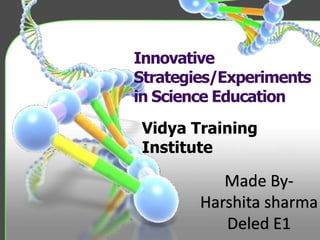 Innovative
Strategies/Experiments
in Science Education
Vidya Training
Institute
Made By-
Harshita sharma
Deled E1
 