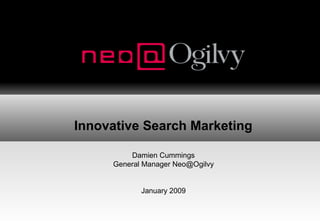 Innovative Search Marketing
Damien Cummings
General Manager Neo@Ogilvy
January 2009

 