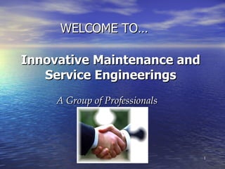 Innovative Maintenance and Service Engineerings A Group of Professionals WELCOME TO… 