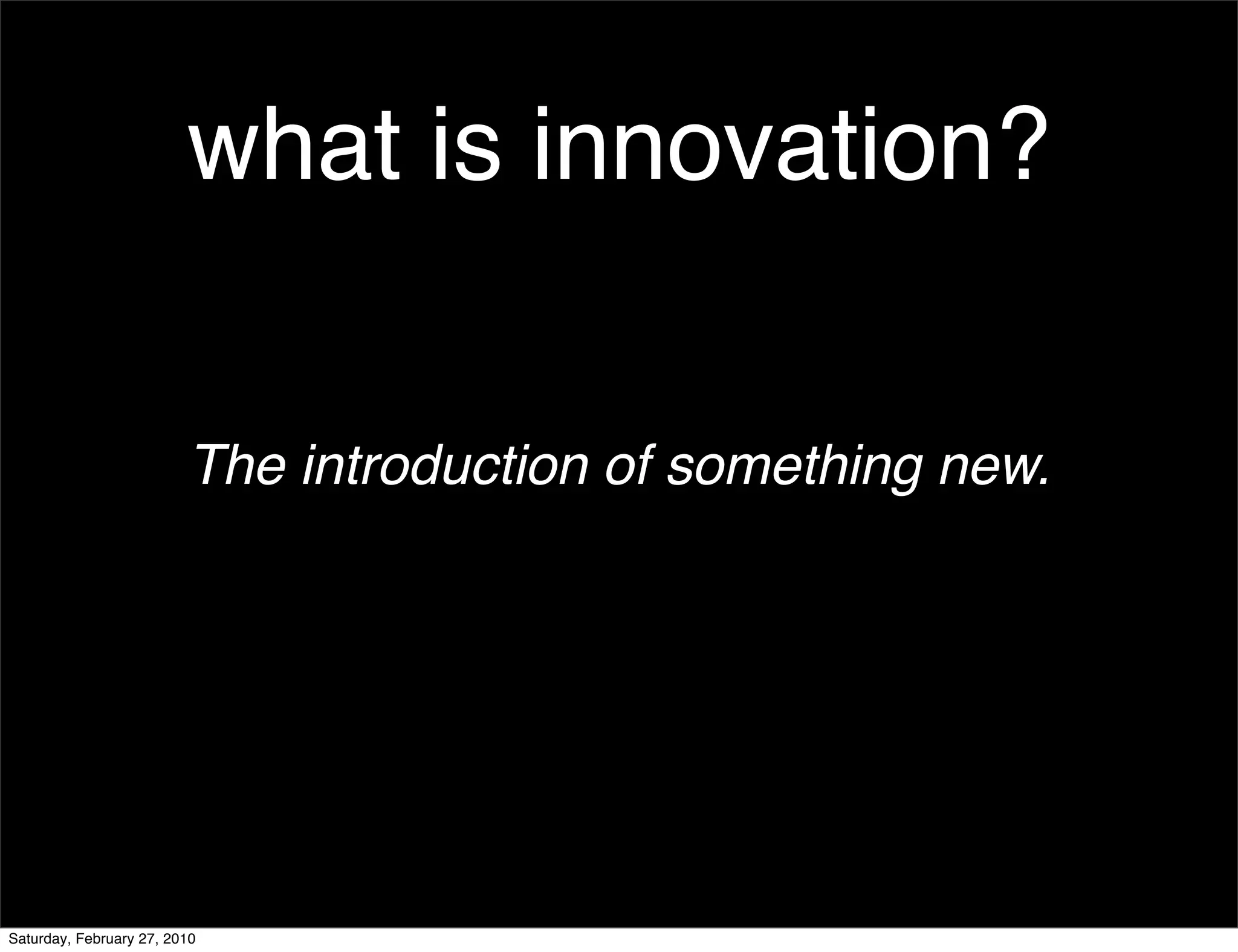 what is innovation?


                         The introduction of something new.




Saturday, February 27, 2010
 