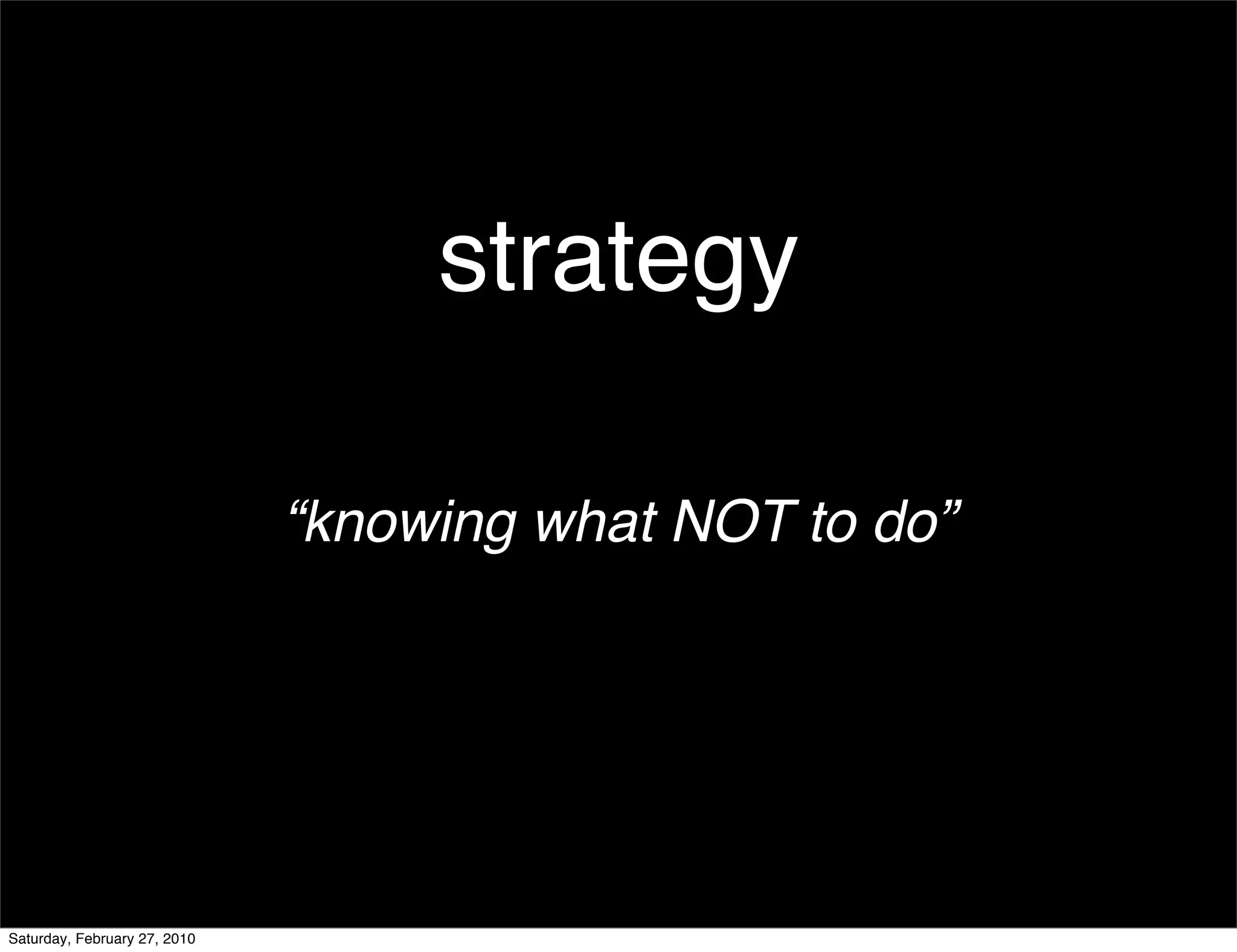 strategy

                              “knowing what NOT to do”




Saturday, February 27, 2010
 