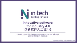 Copyright by Initech 2019, www.initech.co.il
Connecting the dots between manufacturing and software
连接制造和软件之间的点
Innovative software
for Industry 4.0
创新软件为工业4.0
 