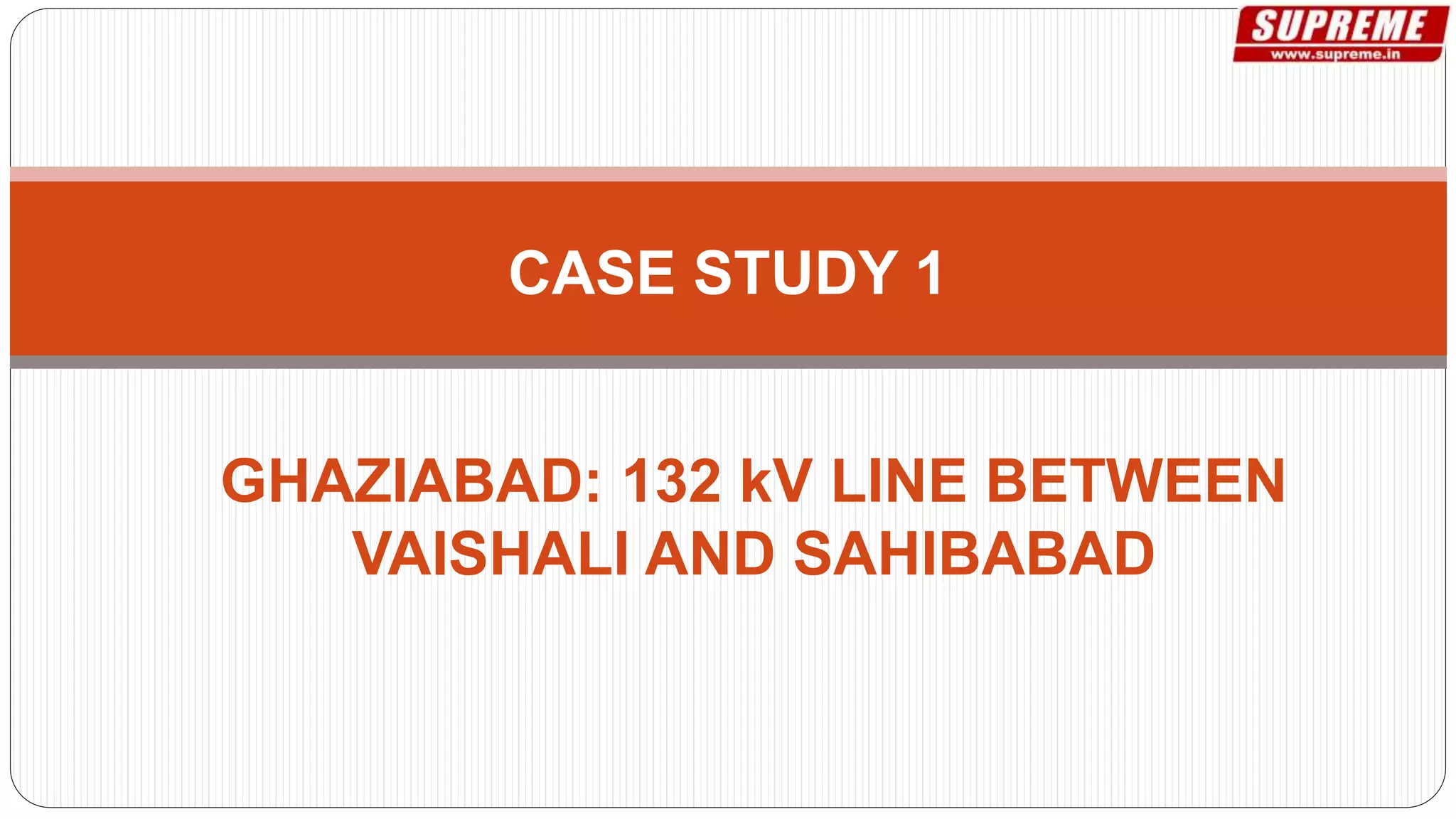 CASE STUDY 1
GHAZIABAD: 132 kV LINE BETWEEN
VAISHALI AND SAHIBABAD
 