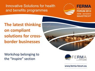 Innovative Solutions for health
and benefits programmes

The latest thinking
on compliant
solutions for crossborder businesses
Workshop belonging to
the “Inspire” section
•1

 