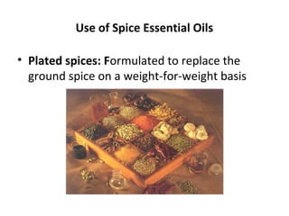 Use of Spice Essential Oils
• Plated spices: Formulated to replace the
ground spice on a weight-for-weight basis
 