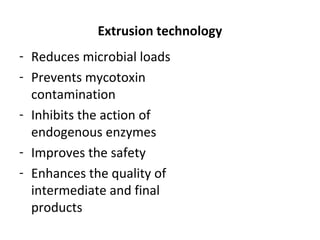 Extrusion technology
- Reduces microbial loads
- Prevents mycotoxin
contamination
- Inhibits the action of
endogenous enzymes
- Improves the safety
- Enhances the quality of
intermediate and final
products
 