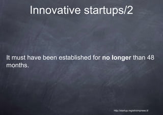 Innovative startups/2



It must have been established for no longer than 48
months.




                                     http://startup.registroimprese.it/
 