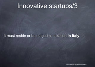 Innovative startups/3



It must reside or be subject to taxation in Italy.




                                        http://startup.registroimprese.it/
 