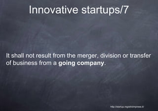 Innovative startups/7



It shall not result from the merger, division or transfer
of business from a going company.




                                         http://startup.registroimprese.it/
 