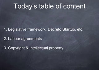 Today's table of content


1. Legislative framework: Decreto Startup, etc.

2. Labour agreements

3. Copyright & Intellectual property
 