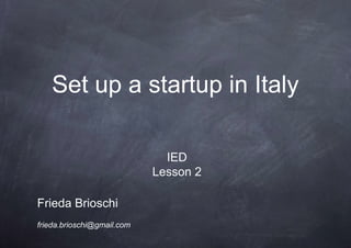 Set up a startup in Italy

                              IED
                            Lesson 2

Frieda Brioschi
frieda.brioschi@gmail.com
 