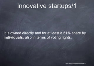 Innovative startups/1



It is owned directly and for at least a 51% share by
individuals, also in terms of voting rights.




                                       http://startup.registroimprese.it/
 