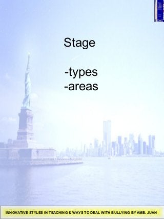Stage
-types
-areas
INNOVATIVE STYLES IN TEACHING & WAYS TO DEAL WITH BULLYING BY AMB. JUAN
 